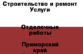 Строительство и ремонт Услуги - Отделочные работы. Приморский край,Дальнегорск г.